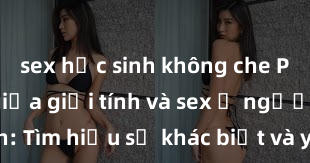 sex học sinh không che Phân biệt giữa giới tính và sex ở người lớn: Tìm hiểu sự khác biệt và yếu tố quyết định
