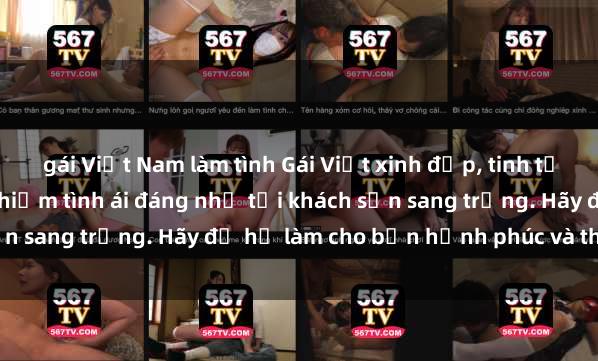 gái Việt Nam làm tình Gái Việt xinh đẹp, tinh tế dẫn đường cho trải nghiệm tình ái đáng nhớ tại khách sạn sang trọng. Hãy để họ làm cho bạn hạnh phúc và thỏa mãn.