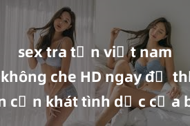 sex tra tấn việt nam Xem sex không che HD ngay để thỏa mãn cơn khát tình dục của bạn! Video chất lượng cao, cảnh quay rõ nét, sẽ khiến bạn không thể rời mắt! Hãy trải nghiệm ngay!