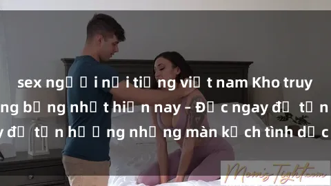 sex người nổi tiếng việt nam Kho truyện sex loạn luân nóng bỏng nhất hiện nay – Đọc ngay để tận hưởng những màn kịch tình dục đầy kích thích!