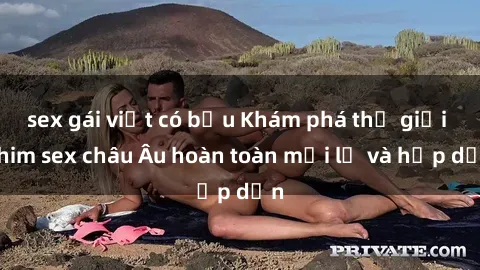 sex gái việt có bầu Khám phá thế giới phim sex châu Âu hoàn toàn mới lạ và hấp dẫn