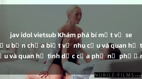 jav idol vietsub Khám phá bí mật về sex gái tây: Những điều bạn chưa biết về nhu cầu và quan hệ tình dục của phụ nữ phương Tây.