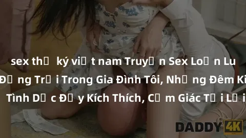 sex thư ký việt nam Truyện Sex Loạn Luân: Những Bí Mật Động Trời Trong Gia Đình Tôi, Những Đêm Kinh Hoàng Với Sự Tình Dục Đầy Kích Thích, Cảm Giác Tội Lỗi Đẩy Gia Đình Tôi Vào Vòng Luẩn Quẩn.