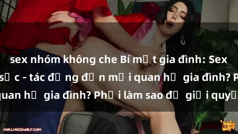 sex nhóm không che Bí mật gia đình: Sex ông cháu đầy gây sốc - tác động đến mối quan hệ gia đình? Phải làm sao để giải quyết?