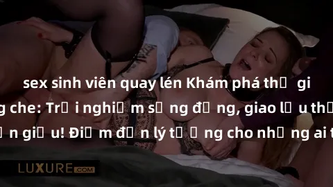 sex sinh viên quay lén Khám phá thế giới sex online không che: Trải nghiệm sống động, giao lưu thỏa mãn ẩn giấu! Điểm đến lý tưởng cho những ai thích sự mới mẻ và nóng bỏng.