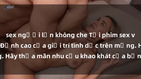 sex người lớn không che Tải phim sex về máy miễn phí - Đỉnh cao của giải trí tình dục trên mạng. Hãy thỏa mãn nhu cầu khao khát của bản thân ngay hôm nay!