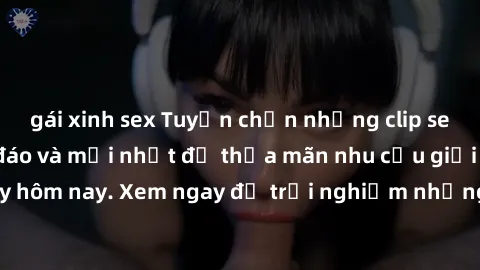 gái xinh sex Tuyển chọn những clip sex không che độc đáo và mới nhất để thỏa mãn nhu cầu giải trí của bạn ngay hôm nay. Xem ngay để trải nghiệm những khoảnh khắc hấp dẫn và khó quên.