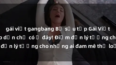 gái việt gangbang Bộ sưu tập Gái Việt gangbang siêu hấp dẫn chỉ có ở đây! Điểm đến lý tưởng cho những ai đam mê thể loại này!