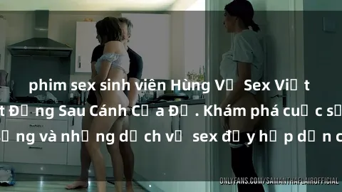 phim sex sinh viên Hùng Vỹ Sex Việt Nam: Những Bí Mật Đằng Sau Cánh Cửa Đỏ. Khám phá cuộc sống và những dịch vụ sex đầy hấp dẫn của người Việt Nam.