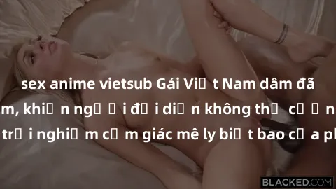 sex anime vietsub Gái Việt Nam dâm đãng làm tình say đắm, khiến người đối diện không thể cưỡng lại được. Hãy trải nghiệm cảm giác mê ly biết bao của phong cách yêu đương đậm chất dân tộc!