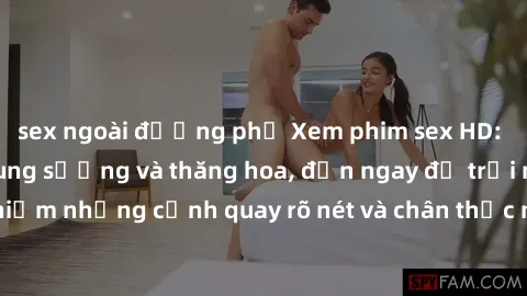 sex ngoài đường phố Xem phim sex HD: Đỉnh cao của sự sung sướng và thăng hoa, đến ngay để trải nghiệm những cảnh quay rõ nét và chân thực nhất. Hãy cùng khám phá!