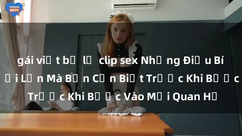 gái việt bị lộ clip sex Những Điều Bí Mật Về Sex Người Lớn Mà Bạn Cần Biết Trước Khi Bước Vào Mối Quan Hệ