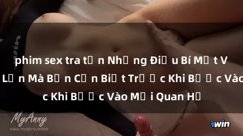 phim sex tra tấn Những Điều Bí Mật Về Sex Người Lớn Mà Bạn Cần Biết Trước Khi Bước Vào Mối Quan Hệ