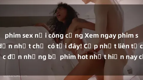 phim sex nơi công cộng Xem ngay phim sex mới nhất, hấp dẫn nhất chỉ có tại đây! Cập nhật liên tục đến những bộ phim hot nhất hiện nay chỉ trong vài cú click!