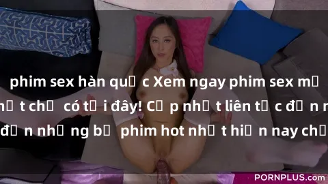 phim sex hàn quốc Xem ngay phim sex mới nhất, hấp dẫn nhất chỉ có tại đây! Cập nhật liên tục đến những bộ phim hot nhất hiện nay chỉ trong vài cú click!
