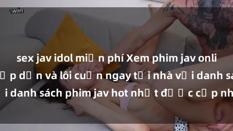 sex jav idol miễn phí Xem phim jav online: trải nghiệm hấp dẫn và lôi cuốn ngay tại nhà với danh sách phim jav hot nhất được cập nhật liên tục.