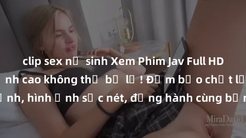 clip sex nữ sinh Xem Phim Jav Full HD: Những bộ phim đỉnh cao không thể bỏ lỡ! Đảm bảo chất lượng ổn định, hình ảnh sắc nét, đồng hành cùng bạn trong những giây phút thư giãn!