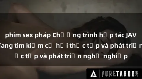 phim sex pháp Chương trình hợp tác JAV cho sinh viên đang tìm kiếm cơ hội thực tập và phát triển nghề nghiệp