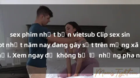 sex phim nhật bản vietsub Clip sex sinh viên mới nhất hot nhất năm nay đang gây sốt trên mạng xã hội. Xem ngay để không bỏ lỡ những pha nóng không thể bỏ qua!