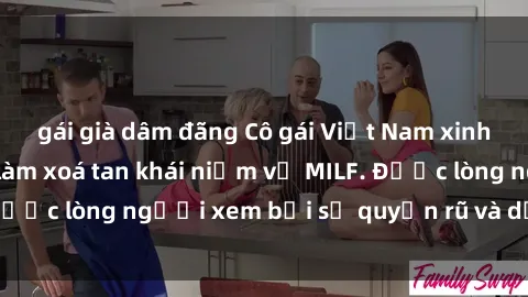 gái già dâm đãng Cô gái Việt Nam xinh đẹp và gợi cảm làm xoá tan khái niệm về MILF. Được lòng người xem bởi sự quyến rũ và dễ thương.