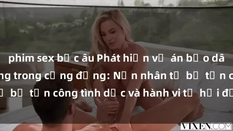 phim sex bắc âu Phát hiện vụ án bạo dâm sex gây chấn động trong cộng đồng: Nạn nhân tố bị tấn công tình dục và hành vi tệ hại được tiết lộ