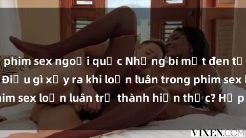 phim sex ngoại quốc Những bí mật đen tối trong gia đình: Điều gì xảy ra khi loạn luân trong phim sex loạn luân trở thành hiện thực? Hấp dẫn và gây sốc!