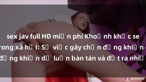 sex jav full HD miễn phí Khoảnh khắc sex cô cháu gây sốc trong xã hội: Sự việc gây chấn động khiến dư luận bàn tán và đặt ra nhiều tranh cãi.