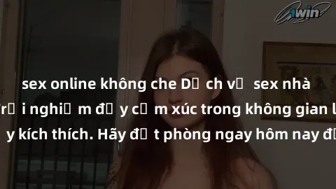 sex online không che Dịch vụ sex nhà nghỉ đẳng cấp: Trải nghiệm đầy cảm xúc trong không gian lãng mạn, đầy kích thích. Hãy đặt phòng ngay hôm nay để thỏa mãn khát khao của bạn!