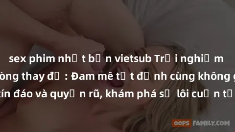 sex phim nhật bản vietsub Trải nghiệm mới lạ với sex phòng thay đồ: Đam mê tột đỉnh cùng không gian kín đáo và quyến rũ, khám phá sự lôi cuốn từ sự hấp dẫn của nơi này.