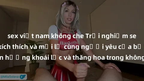 sex việt nam không che Trải nghiệm sex phòng tắm đầy kích thích và mới lạ cùng người yêu của bạn! Tận hưởng khoái lạc và thăng hoa trong không gian tắm ấm áp và gợi cảm.