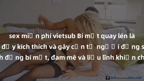 sex miễn phí vietsub Bí mật quay lén làm tình: Câu chuyện đầy kích thích và gây cấn từ người đứng sau camera. Hành động bí mật, đam mê và liều lĩnh khiến cho tình yêu trở nên mãnh liệt hơn bao giờ hết