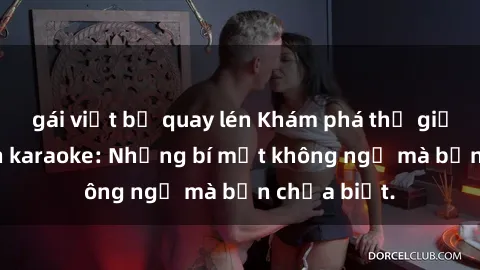 gái việt bị quay lén Khám phá thế giới sex ở quán karaoke: Những bí mật không ngờ mà bạn chưa biết.