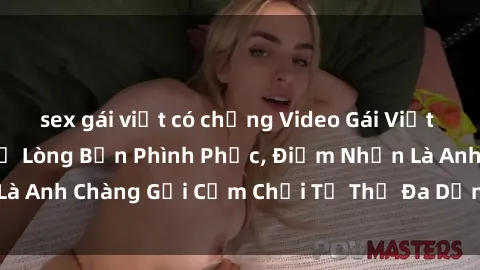 sex gái việt có chồng Video Gái Việt Gangbang Xem Đã Để Lòng Bồn Phình Phục, Điểm Nhấn Là Anh Chàng Gợi Cảm Chơi Tư Thế Đa Dạng và Phê Đê Mê