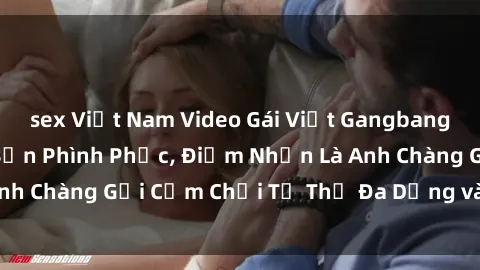 sex Việt Nam Video Gái Việt Gangbang Xem Đã Để Lòng Bồn Phình Phục, Điểm Nhấn Là Anh Chàng Gợi Cảm Chơi Tư Thế Đa Dạng và Phê Đê Mê
