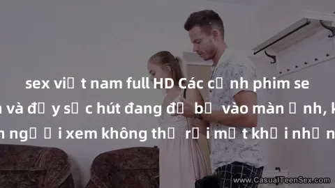 sex việt nam full HD Các cảnh phim sex bukkake hấp dẫn và đầy sức hút đang đổ bộ vào màn ảnh, khiến người xem không thể rời mắt khỏi những cảnh quay đầy kích thích.