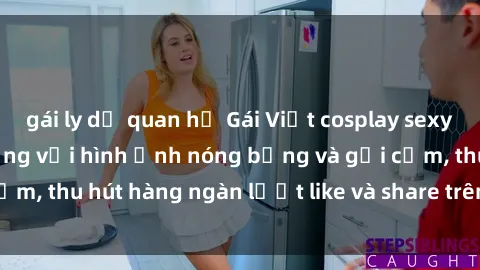 gái ly dị quan hệ Gái Việt cosplay sexy khiến fan phát cuồng với hình ảnh nóng bỏng và gợi cảm, thu hút hàng ngàn lượt like và share trên mạng xã hội.