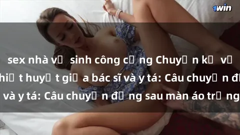 sex nhà vệ sinh công cộng Chuyện kể về cuộc tình đầy nhiệt huyết giữa bác sĩ và y tá: Câu chuyện đằng sau màn áo trắng