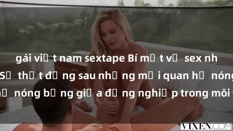 gái việt nam sextape Bí mật về sex nhân viên văn phòng: Sự thật đằng sau những mối quan hệ nóng bỏng giữa đồng nghiệp trong môi trường làm việc.