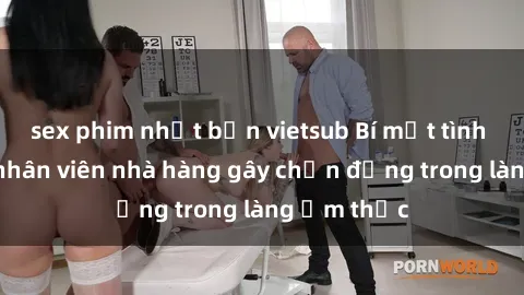 sex phim nhật bản vietsub Bí mật tình dục giữa nhân viên nhà hàng gây chấn động trong làng ẩm thực