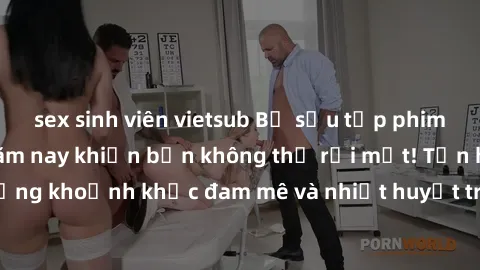 sex sinh viên vietsub Bộ sưu tập phim sex Mỹ hot nhất năm nay khiến bạn không thể rời mắt! Tận hưởng những khoảnh khắc đam mê và nhiệt huyết trong các tác phẩm nóng bỏng này!