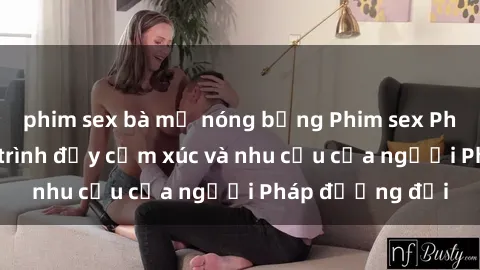 phim sex bà mẹ nóng bỏng Phim sex Pháp - cuộc hành trình đầy cảm xúc và nhu cầu của người Pháp đương đại
