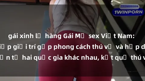 gái xinh lộ hàng Gái Mỹ sex Việt Nam: Khi nền công nghiệp giải trí gặp phong cách thú vị và hấp dẫn từ hai quốc gia khác nhau, kết quả thú vị không thể bỏ qua.