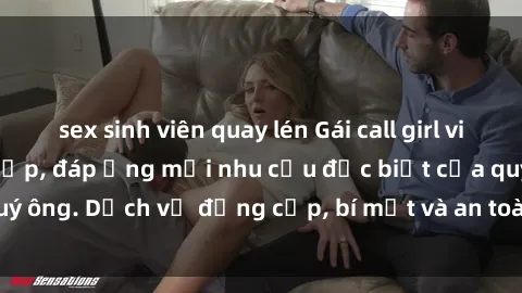 sex sinh viên quay lén Gái call girl vip tư vấn chuyên nghiệp, đáp ứng mọi nhu cầu đặc biệt của quý ông. Dịch vụ đẳng cấp, bí mật và an toàn, hãy tìm hiểu ngay!