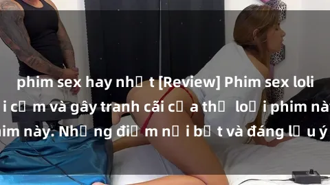 phim sex hay nhất [Review] Phim sex loli: Đánh giá về sự gợi cảm và gây tranh cãi của thể loại phim này. Những điểm nổi bật và đáng lưu ý khi xem phim loli.