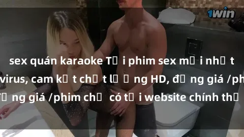 sex quán karaoke Tải phim sex mới nhất cực nhanh không virus, cam kết chất lượng HD, đồng giá /phim chỉ có tại website chính thức. Đặt ngay!