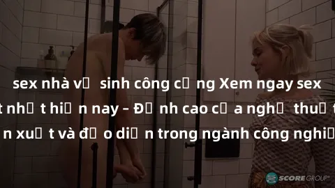 sex nhà vệ sinh công cộng Xem ngay sex video Việt Nam hot nhất hiện nay – Đỉnh cao của nghệ thuật diễn xuất và đạo diễn trong ngành công nghiệp phim người lớn tại đây!