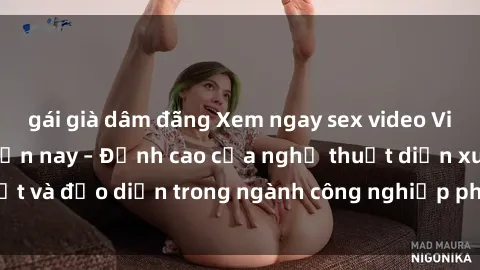 gái già dâm đãng Xem ngay sex video Việt Nam hot nhất hiện nay – Đỉnh cao của nghệ thuật diễn xuất và đạo diễn trong ngành công nghiệp phim người lớn tại đây!