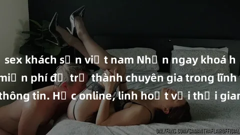 sex khách sạn việt nam Nhận ngay khoá học lập trình Java miễn phí để trở thành chuyên gia trong lĩnh vực công nghệ thông tin. Học online, linh hoạt với thời gian, không giới hạn địa điểm. Đăng ký ngay