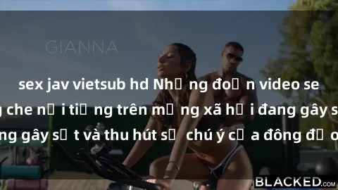 sex jav vietsub hd Những đoạn video sex Việt Nam không che nổi tiếng trên mạng xã hội đang gây sốt và thu hút sự chú ý của đông đảo người xem.