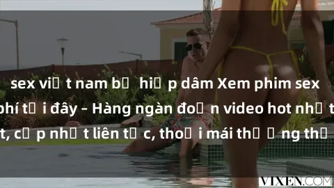 sex việt nam bị hiếp dâm Xem phim sex không che miễn phí tại đây – Hàng ngàn đoạn video hot nhất, cập nhật liên tục, thoải mái thưởng thức mà không tốn kém.